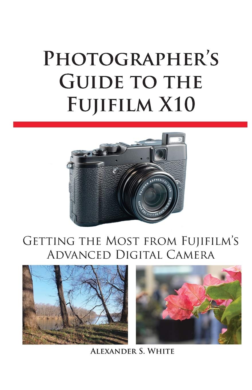 Photographer's Guide to The Fujifilm X10 by Alexander S White